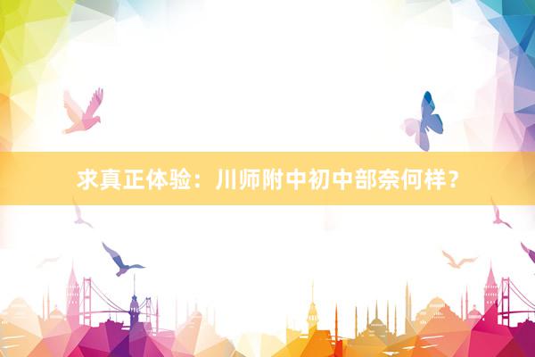求真正体验：川师附中初中部奈何样？